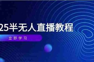（14662期）半无人直播课(2025/4月) 基础到实操全覆盖，选品/剪辑/直播搭建与话术训练
