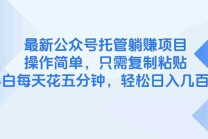 （14655期）最新公众号托管躺赚项目，操作简单，只需复制粘贴，小白每天花五分钟，…
