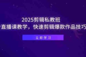 （14649期）2025剪辑私教班，含直播课教学，快速剪辑爆款作品技巧