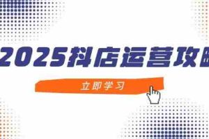 （14622期）2025抖店运营攻略，掌握抖店技巧，打造月销百万，新手入门到精通