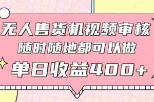（14524期）无人售货机视频审核，十秒钟一单，有手机就行，随时随地可做单日收益400+
