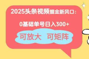 （14460期）2025头条视频掘金新风口：0基础日入300+，可放大，可矩阵