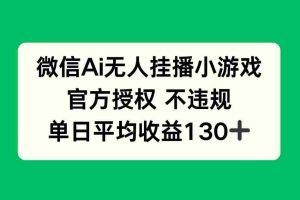 （14396期）微信AI无人挂播小游戏，官方授权 不违规，单日收益130+