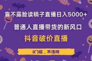 （14285期）靠不露脸读稿子直播，日入5000+，普通人直播带货的新风口，抖音破价直…