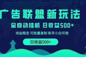 （14168期）2025全新广告联盟玩法 单机500+课程实操分享 小白可无脑操作