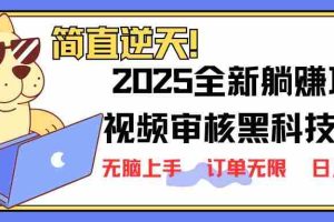 （14141期）2025 全新视频审核黑科技项目登场，新手小白无脑上手5秒闭眼出单，订单…