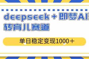 （14553期）deepseek＋即梦AI玩转育儿赛道，单日稳定变现1000＋育儿赛道