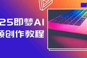 （14440期）2025即梦AI视频创作教程，从零开始学做视频，文字图片生成视频轻松创作