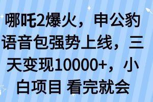 （14397期）哪吒2爆火，利用这波热度，申公豹语音包强势上线，三天变现10…