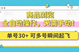 （14131期）商品浏览，全自动操作，无需手动，单号一天30+，多号矩阵，瞬间起飞