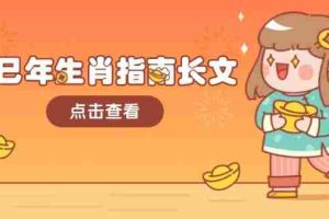 （14070期）乙巳年生肖指南长文，结合大环境与生肖，字字精华，助你财福顺利 迎接好运