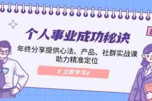 （13962期）个人事业成功秘诀：年终分享提供心法、产品、社群实战课、助力精准定位