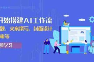 （13949期）从0开始搭建AI工作流，包括选题、文案撰写、封面设计、数据分析等