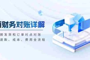 （13586期）电商财务对账详解，包括按发货和订单时点对账，收入、退款、成本、费用