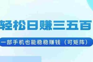 （13556期）轻松日赚三五百，一部手机也能稳稳赚钱（可矩阵）