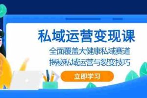 （13440期）私域 运营变现课，全面覆盖大健康私域赛道，揭秘私域 运营与裂变技巧