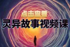 （13340期）灵异故事视频课：文案、剪辑流程、画面处理及封面制作，助力创作者盈利
