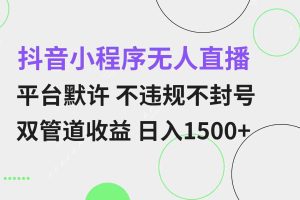（13276期）抖音小程序无人直播 平台默许 不违规不封号 双管道收益 日入1500+ 小白…