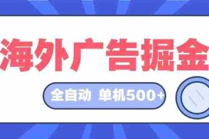 （12996期）海外广告掘金  日入500+ 全自动挂机项目 长久稳定