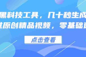 （12764期）利用黑科技工具，几十秒生成一条必过原创精品视频，零基础适合