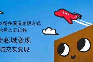 （12664期）2024男粉S粉多渠道变现方式轻松月入五位数