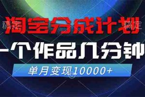 (12523期)淘宝分成计划,一个作品几分钟, 单月变现10000+