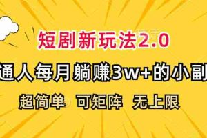 (12472期)短剧新玩法2.0,超简单,普通人每月躺赚3w+的小副业