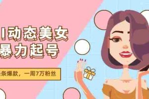 （11705期）AI动态美女暴力起号2.0，新赛道原创作品，条条爆款，一周7万粉丝