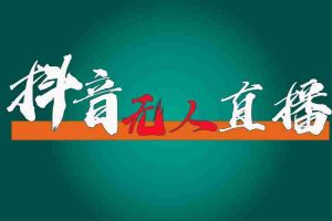 （11626期）抖音无人直播带货全流程（含防封、不实名开播、0粉开播技术）