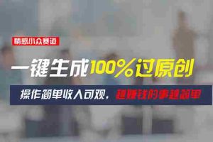 （11240期）情感小众赛道，一键生成100%过原创，操作简单收入可观，越赚钱的事越简单