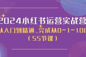（11186期）2024小红书运营实战营，从入门到精通，完成从0~1~100（50节课）