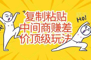 （10918期）复制粘贴，中间商赚差价顶级玩法，零成本，硬通货