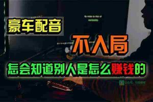 （10194期）豪车配音，一个惊掉下巴，闷声发财的小生意，日赚15万!!!