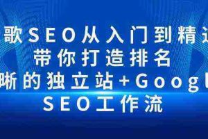 （10169期）谷歌SEO从入门到精通 带你打造排名 清晰的独立站+Google SEO工作流