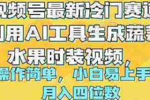 （10141期）视频号最新冷门赛道利用AI工具生成蔬菜水果时装视频 操作简单月入四位数