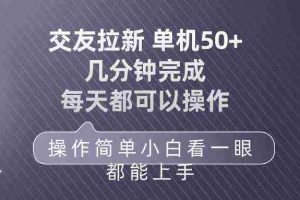 （10124期）交友拉新 单机50 操作简单 每天都可以做 轻松上手