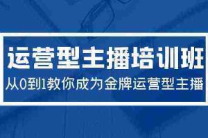 （9772期）2024运营型主播培训班：从0到1教你成为金牌运营型主播（29节课）
