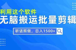 （9614期）每天30分钟，0基础用软件无脑搬运批量剪辑，只需听话照做日入1500+