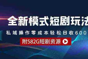 （9276期）全新模式短剧玩法–私域操作零成本轻松日收600+（附582G短剧资源）