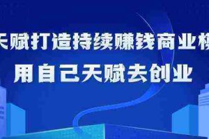 (9193期)如何利用天赋打造持续赚钱商业模式,用自己天赋去创业(21节课无水印)