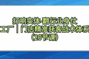 (9153期)打响实体-翻行业身仗,工厂|门店精准获客战术体系(20节课)