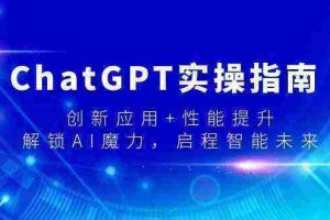 （9080期）ChatGPT实操指南，创新应用+性能提升，解锁-AI魔力，启程智能未来
