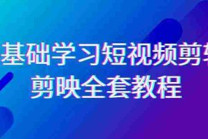（9071期）0基础系统学习-短视频剪辑，剪映-全套33节-无水印教程，全面覆盖-剪辑功能