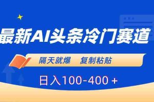 （8823期）最新AI头条冷门赛道，隔天就爆，复制粘贴日入100-400＋