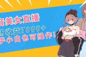 （8800期）抖音美女直播，单场收益7000+,新手小白也可操作