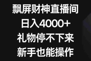 （8620期）飘屏财神直播间，日入4000+，礼物停不下来，新手也能操作