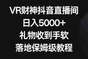 （8512期）VR财神抖音直播间，日入5000+，礼物收到手软，落地保姆级教程