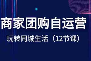 （8499期）商家团购自运营-玩转同城生活（12节课）