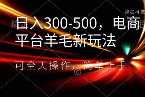 （8495期）日入300-500，电商平台羊毛新玩法，可全天操作，简单上手