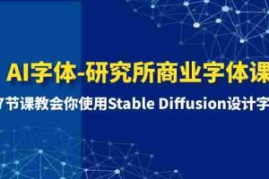 （8370期）AI字体-研究所商业字体课-第1期：7节课教会你使用Stable Diffusion设计字体